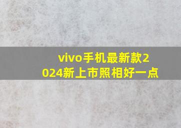 vivo手机最新款2024新上市照相好一点