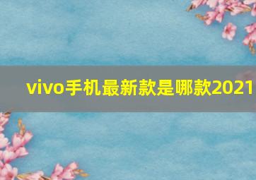 vivo手机最新款是哪款2021