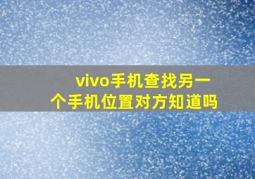 vivo手机查找另一个手机位置对方知道吗