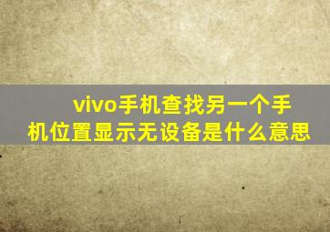 vivo手机查找另一个手机位置显示无设备是什么意思