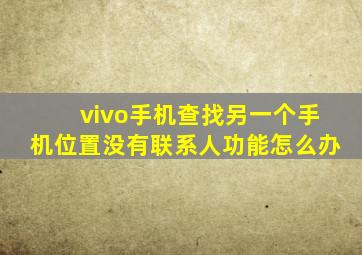 vivo手机查找另一个手机位置没有联系人功能怎么办