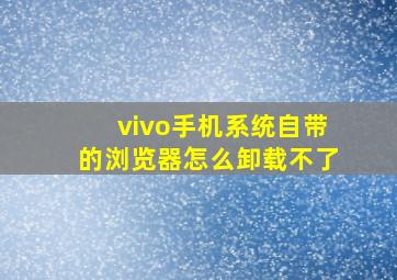 vivo手机系统自带的浏览器怎么卸载不了