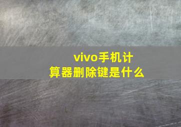 vivo手机计算器删除键是什么