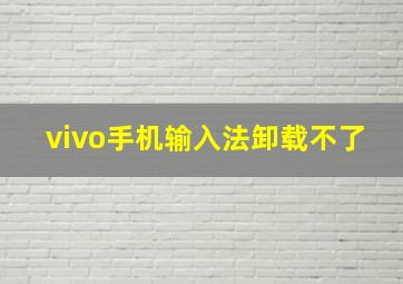 vivo手机输入法卸载不了