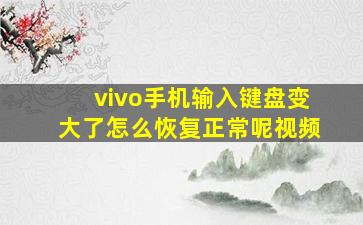 vivo手机输入键盘变大了怎么恢复正常呢视频