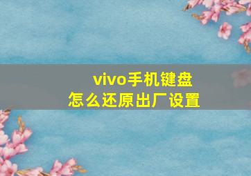 vivo手机键盘怎么还原出厂设置