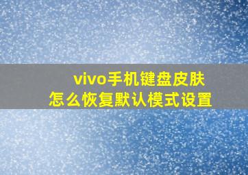 vivo手机键盘皮肤怎么恢复默认模式设置