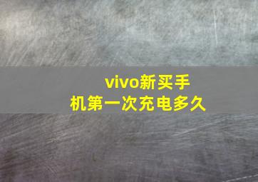 vivo新买手机第一次充电多久