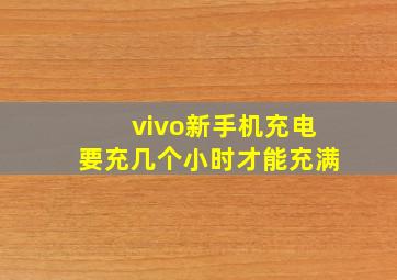 vivo新手机充电要充几个小时才能充满