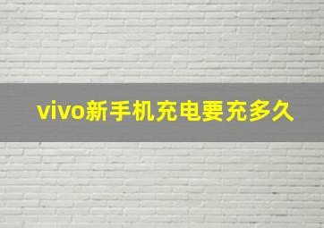 vivo新手机充电要充多久