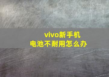 vivo新手机电池不耐用怎么办