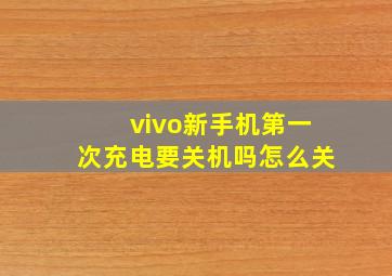 vivo新手机第一次充电要关机吗怎么关