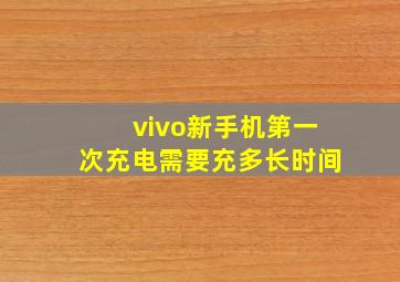 vivo新手机第一次充电需要充多长时间