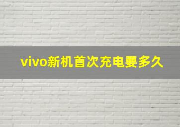 vivo新机首次充电要多久