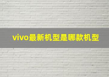 vivo最新机型是哪款机型