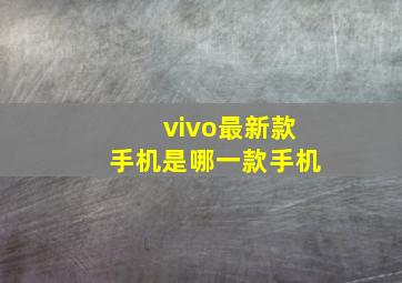 vivo最新款手机是哪一款手机