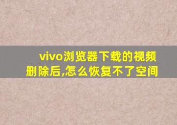 vivo浏览器下载的视频删除后,怎么恢复不了空间