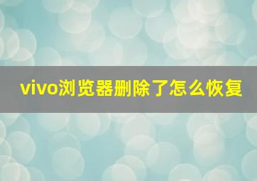 vivo浏览器删除了怎么恢复