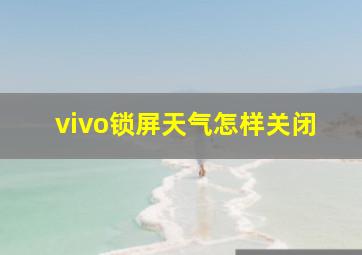 vivo锁屏天气怎样关闭