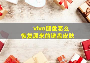 vivo键盘怎么恢复原来的键盘皮肤