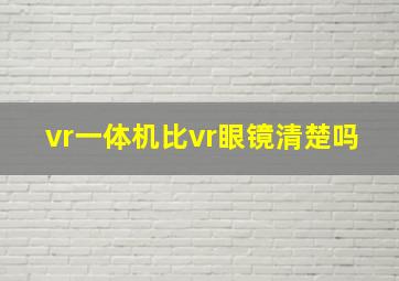 vr一体机比vr眼镜清楚吗