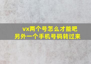 vx两个号怎么才能吧另外一个手机号码转过来