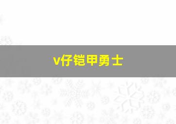 v仔铠甲勇士