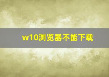 w10浏览器不能下载