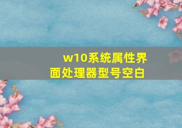 w10系统属性界面处理器型号空白