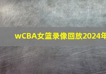 wCBA女篮录像回放2024年