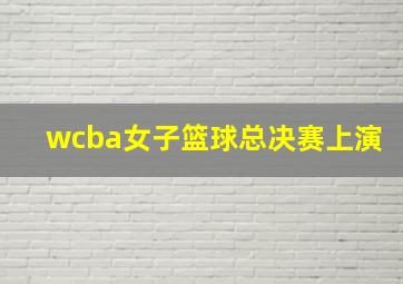 wcba女子篮球总决赛上演