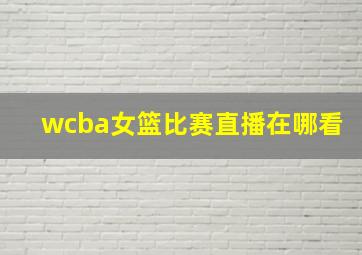 wcba女篮比赛直播在哪看