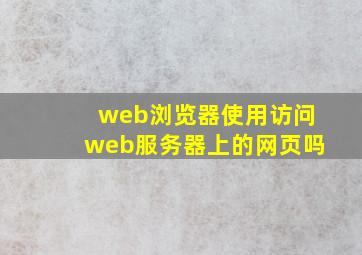 web浏览器使用访问web服务器上的网页吗