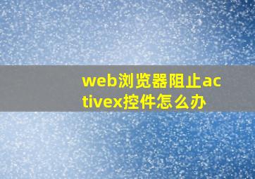 web浏览器阻止activex控件怎么办