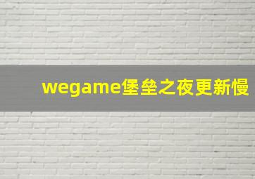 wegame堡垒之夜更新慢