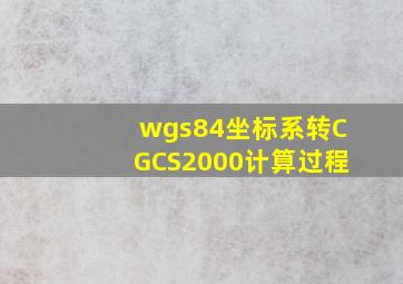 wgs84坐标系转CGCS2000计算过程