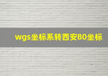 wgs坐标系转西安80坐标