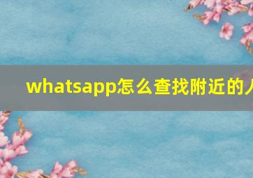 whatsapp怎么查找附近的人