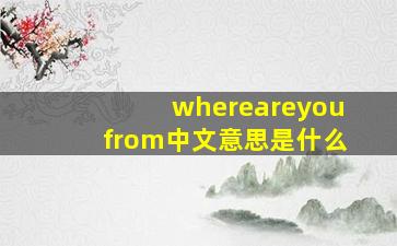 whereareyoufrom中文意思是什么