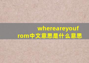 whereareyoufrom中文意思是什么意思