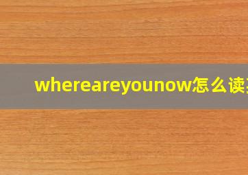 whereareyounow怎么读英语