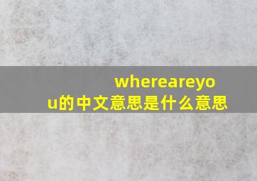 whereareyou的中文意思是什么意思