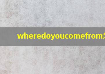 wheredoyoucomefrom怎么读