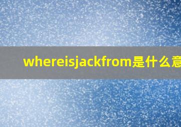 whereisjackfrom是什么意思