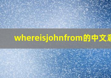 whereisjohnfrom的中文意思