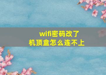 wifi密码改了机顶盒怎么连不上