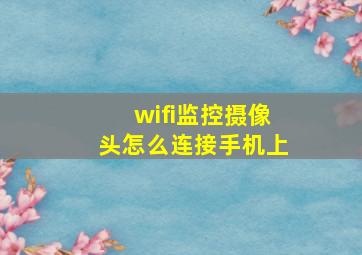 wifi监控摄像头怎么连接手机上