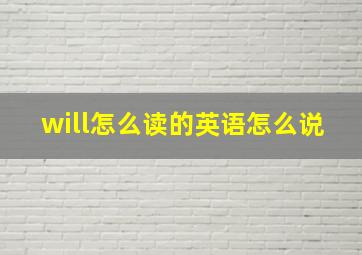 will怎么读的英语怎么说