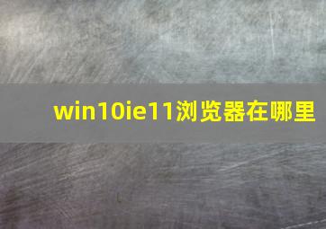 win10ie11浏览器在哪里