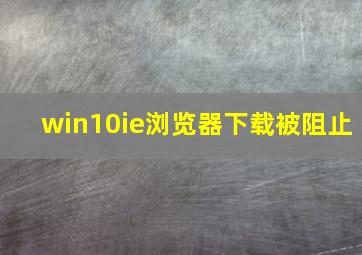 win10ie浏览器下载被阻止